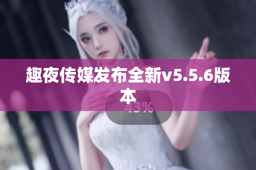 趣夜传媒发布全新v5.5.6版本