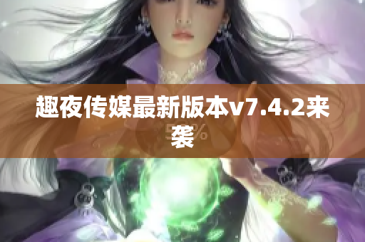 趣夜传媒最新版本v7.4.2来袭