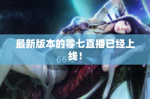 最新版本的零七直播已经上线！