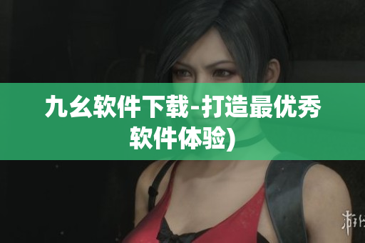 九幺软件下载-打造最优秀软件体验)