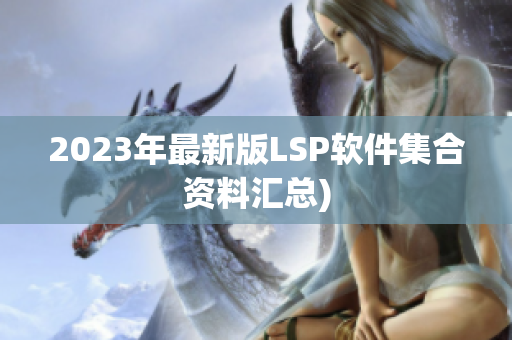 2023年最新版LSP软件集合资料汇总)