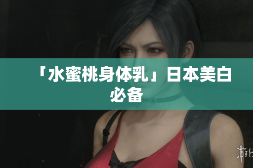 「水蜜桃身体乳」日本美白必备