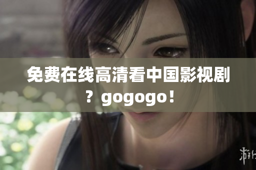 免费在线高清看中国影视剧？gogogo！