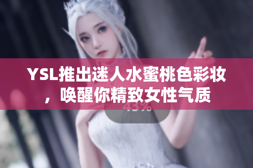 YSL推出迷人水蜜桃色彩妆，唤醒你精致女性气质