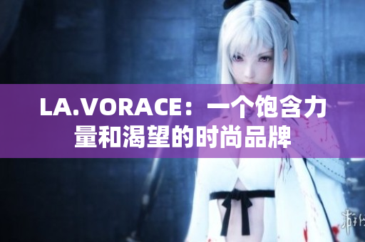 LA.VORACE：一个饱含力量和渴望的时尚品牌