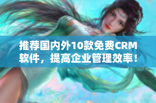 推荐国内外10款免费CRM软件，提高企业管理效率！