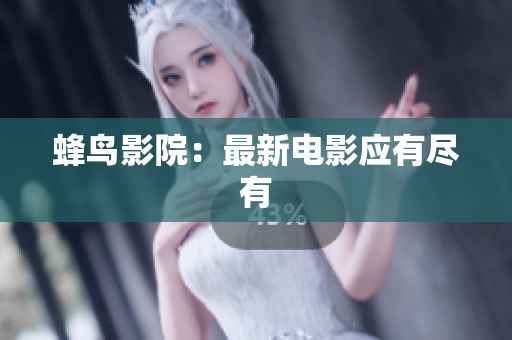 蜂鸟影院：最新电影应有尽有