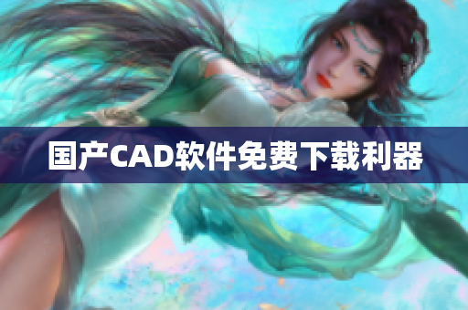 国产CAD软件免费下载利器