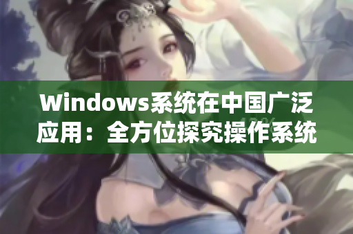 Windows系统在中国广泛应用：全方位探究操作系统的发展历程