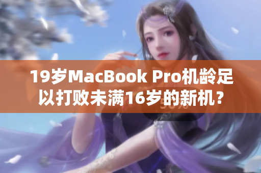 19岁MacBook Pro机龄足以打败未满16岁的新机？