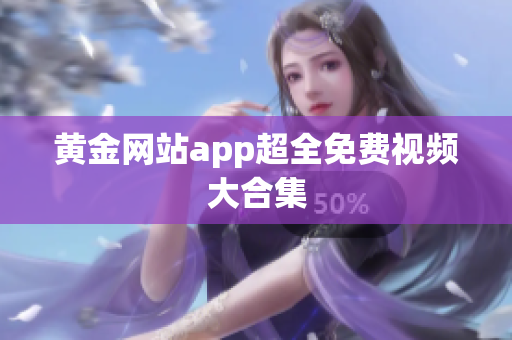 黄金网站app超全免费视频大合集