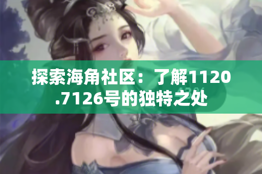 探索海角社区：了解1120.7126号的独特之处