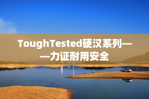 ToughTested硬汉系列——力证耐用安全