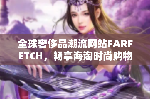 全球奢侈品潮流网站FARFETCH，畅享海淘时尚购物