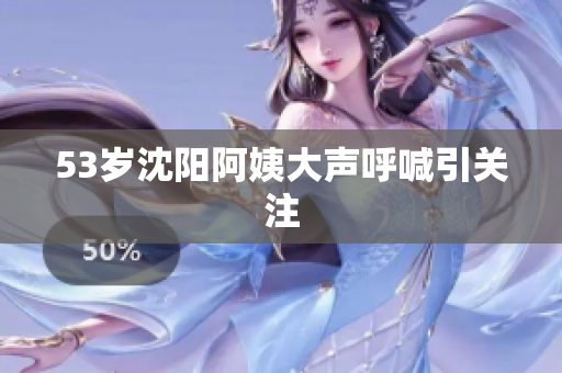 53岁沈阳阿姨大声呼喊引关注