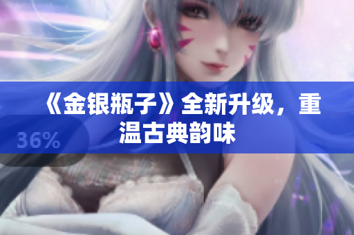 《金银瓶子》全新升级，重温古典韵味