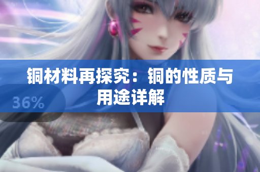 铜材料再探究：铜的性质与用途详解