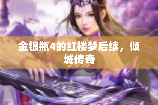金银瓶4的红楼梦后续，倾城传奇