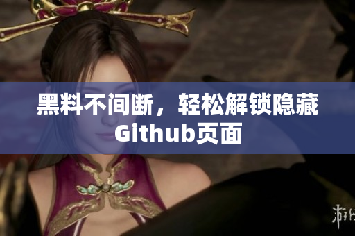 黑料不间断，轻松解锁隐藏Github页面