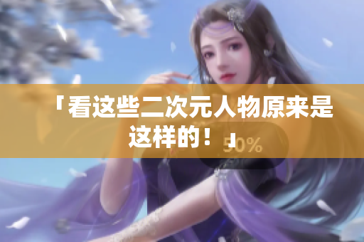 「看这些二次元人物原来是这样的！」