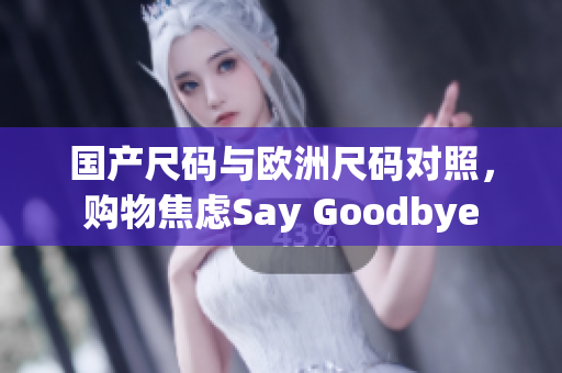 国产尺码与欧洲尺码对照，购物焦虑Say Goodbye