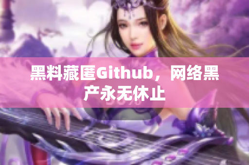 黑料藏匿Github，网络黑产永无休止