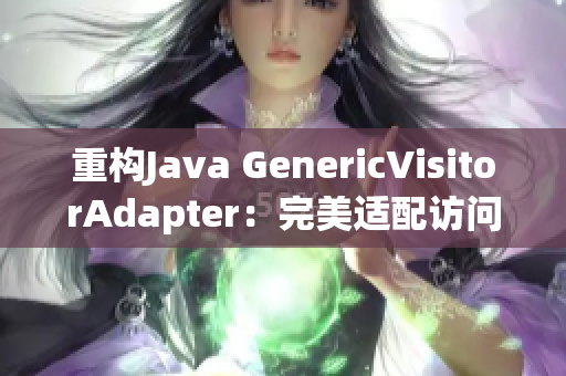 重构Java GenericVisitorAdapter：完美适配访问器模式