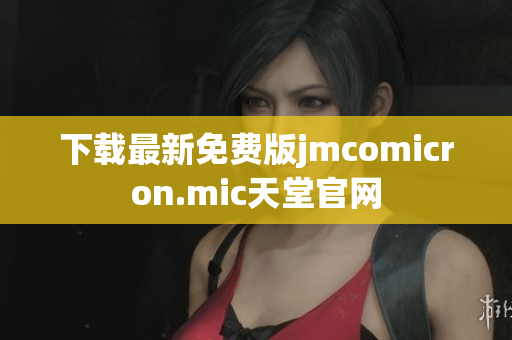 下载最新免费版jmcomicron.mic天堂官网