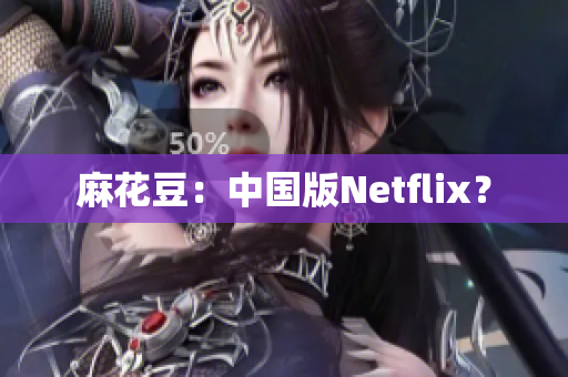 麻花豆：中国版Netflix？