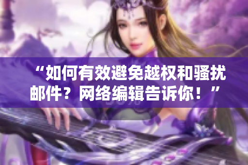 “如何有效避免越权和骚扰邮件？网络编辑告诉你！”