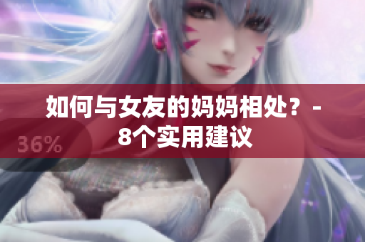 如何与女友的妈妈相处？- 8个实用建议