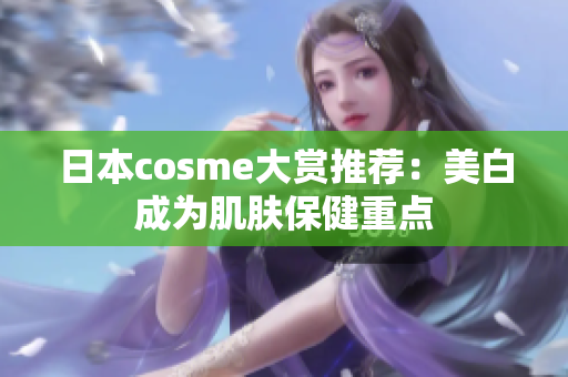日本cosme大赏推荐：美白成为肌肤保健重点