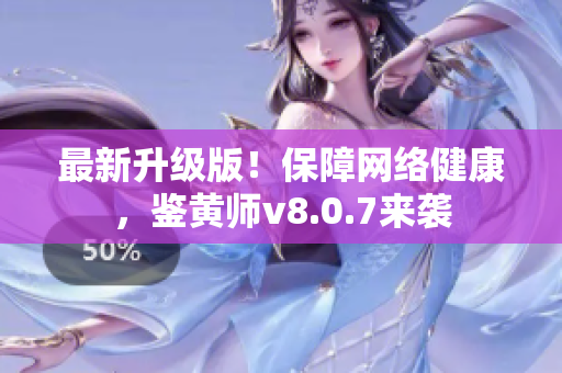 最新升级版！保障网络健康，鉴黄师v8.0.7来袭