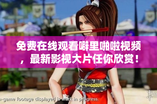 免费在线观看噼里啪啦视频，最新影视大片任你欣赏！