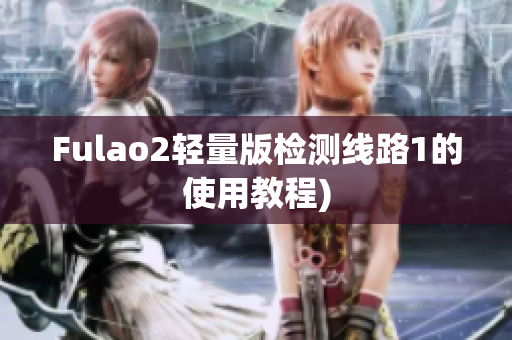 Fulao2轻量版检测线路1的使用教程)