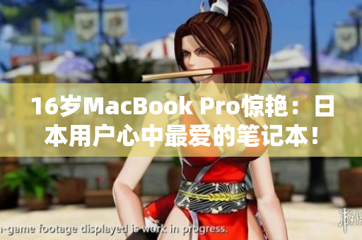 16岁MacBook Pro惊艳：日本用户心中最爱的笔记本！