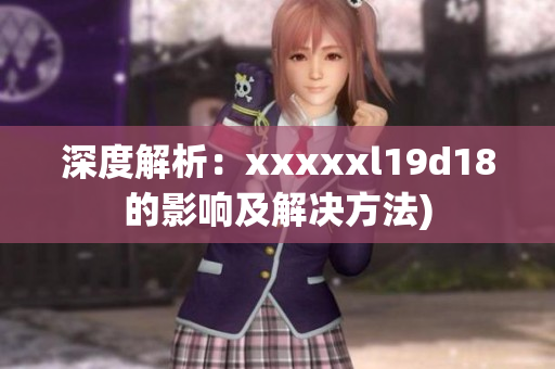 深度解析：xxxxxl19d18的影响及解决方法)