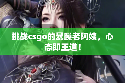 挑战csgo的暴躁老阿姨，心态即王道！