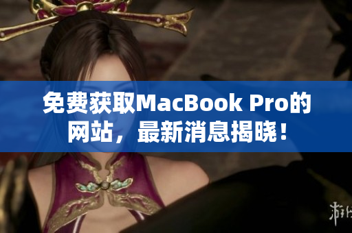 免费获取MacBook Pro的网站，最新消息揭晓！