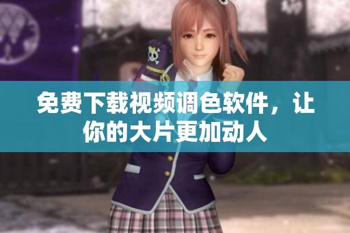 免费下载视频调色软件，让你的大片更加动人