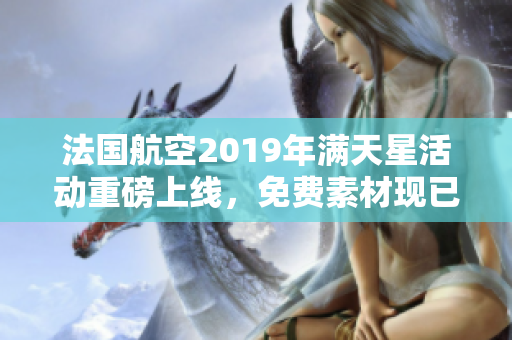 法国航空2019年满天星活动重磅上线，免费素材现已发布！