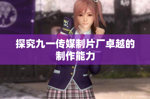 探究九一传媒制片厂卓越的制作能力
