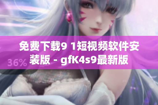 免费下载9 1短视频软件安装版 - gfK4s9最新版