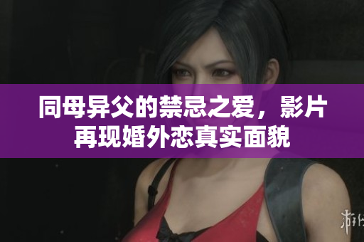 同母异父的禁忌之爱，影片再现婚外恋真实面貌