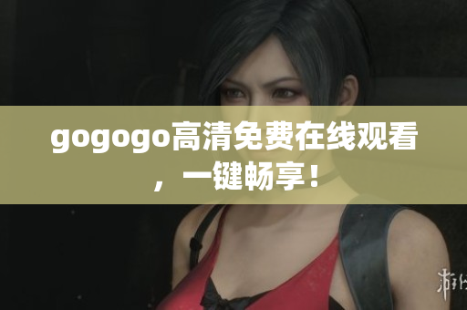 gogogo高清免费在线观看，一键畅享！