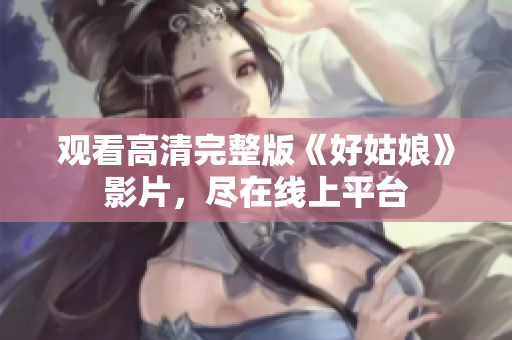 观看高清完整版《好姑娘》影片，尽在线上平台