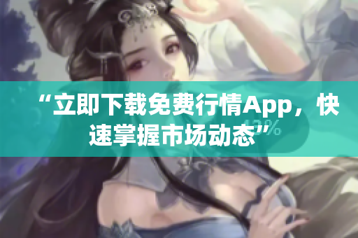 “立即下载免费行情App，快速掌握市场动态”