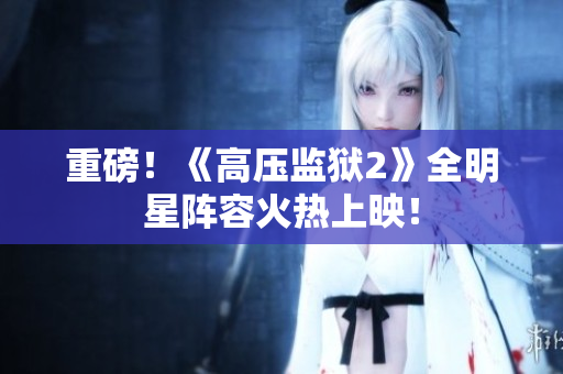 重磅！《高压监狱2》全明星阵容火热上映！