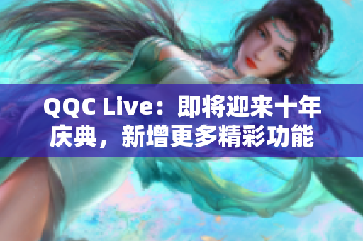 QQC Live：即将迎来十年庆典，新增更多精彩功能