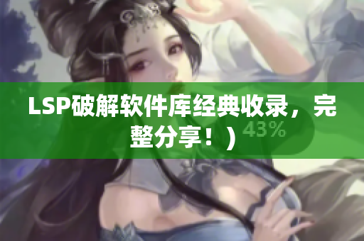 LSP破解软件库经典收录，完整分享！)